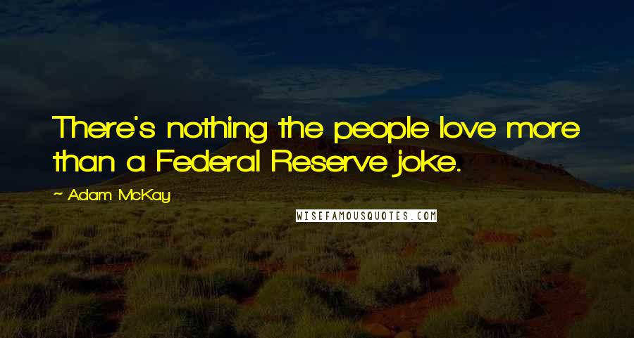 Adam McKay Quotes: There's nothing the people love more than a Federal Reserve joke.