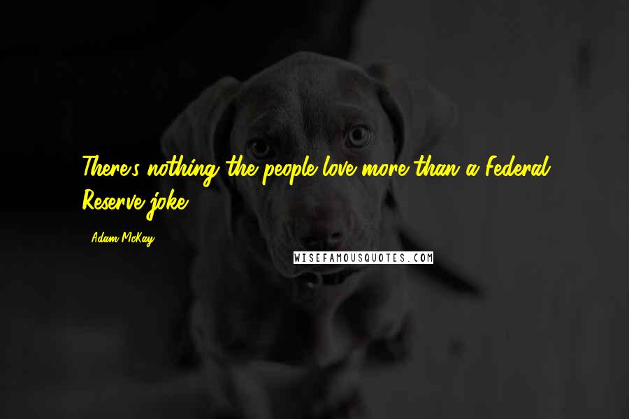 Adam McKay Quotes: There's nothing the people love more than a Federal Reserve joke.