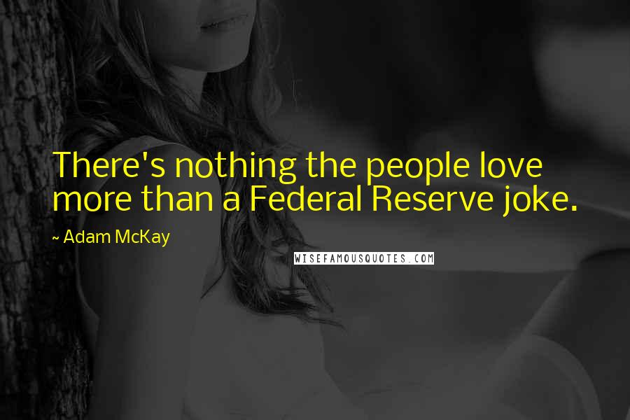 Adam McKay Quotes: There's nothing the people love more than a Federal Reserve joke.