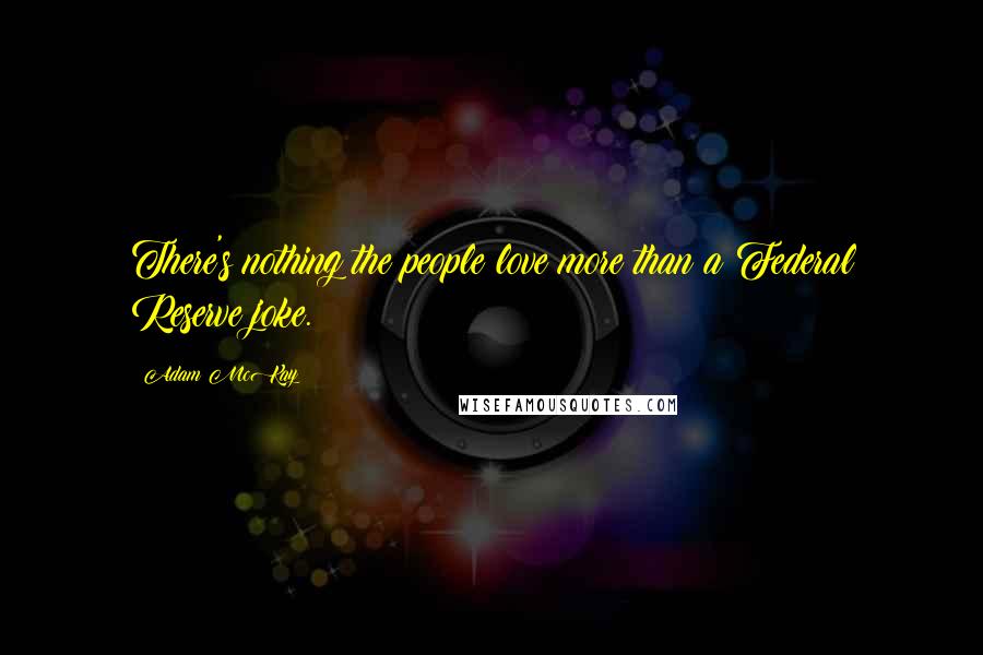 Adam McKay Quotes: There's nothing the people love more than a Federal Reserve joke.