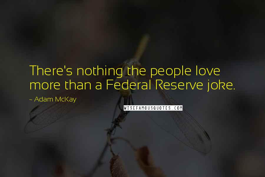 Adam McKay Quotes: There's nothing the people love more than a Federal Reserve joke.