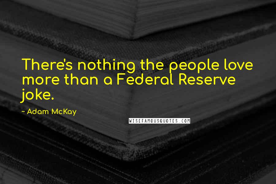 Adam McKay Quotes: There's nothing the people love more than a Federal Reserve joke.