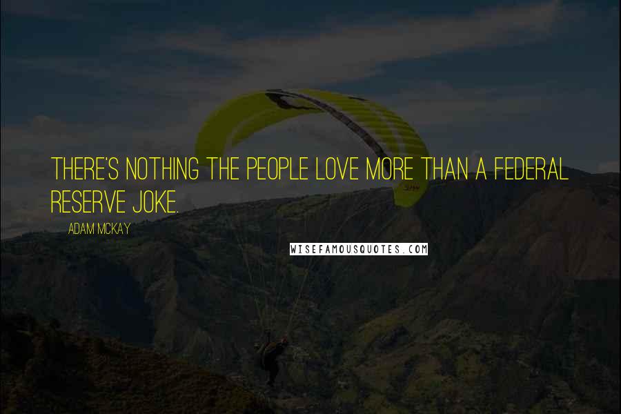 Adam McKay Quotes: There's nothing the people love more than a Federal Reserve joke.