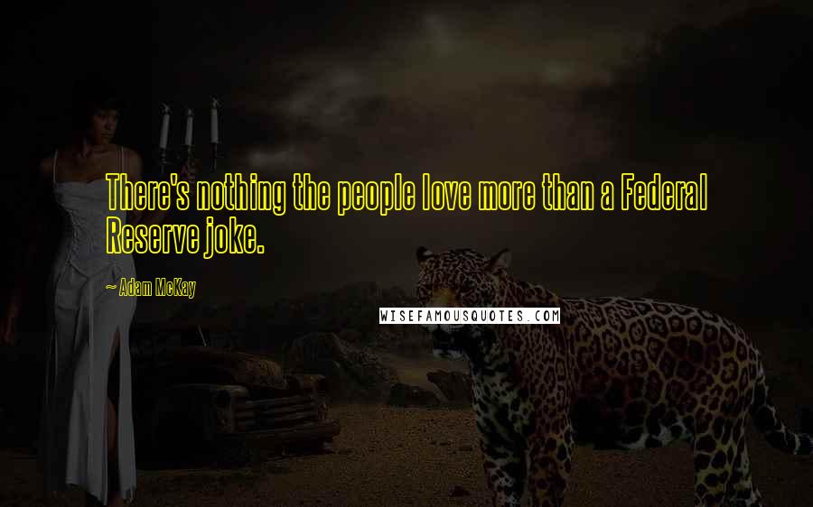 Adam McKay Quotes: There's nothing the people love more than a Federal Reserve joke.