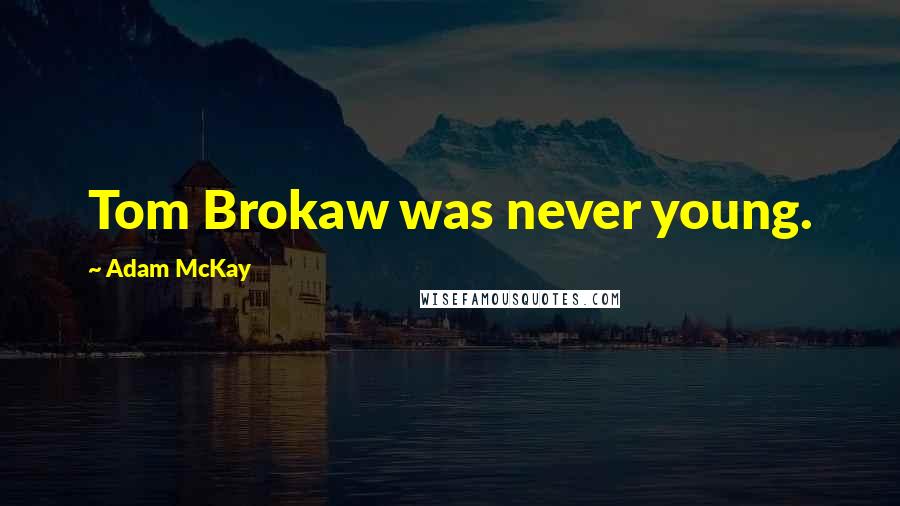 Adam McKay Quotes: Tom Brokaw was never young.