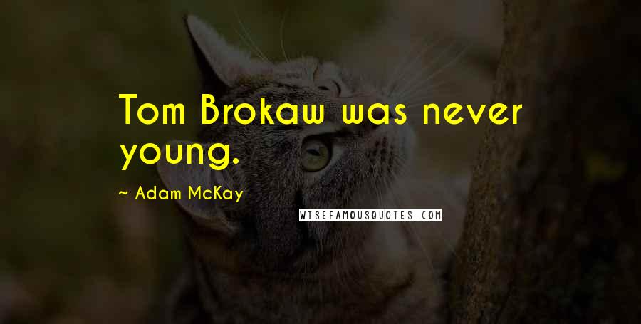Adam McKay Quotes: Tom Brokaw was never young.