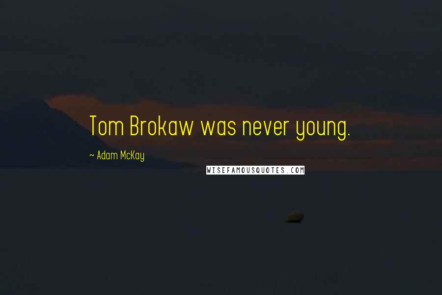 Adam McKay Quotes: Tom Brokaw was never young.