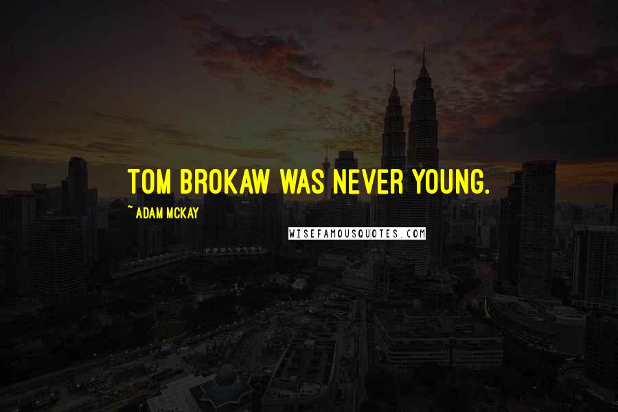 Adam McKay Quotes: Tom Brokaw was never young.