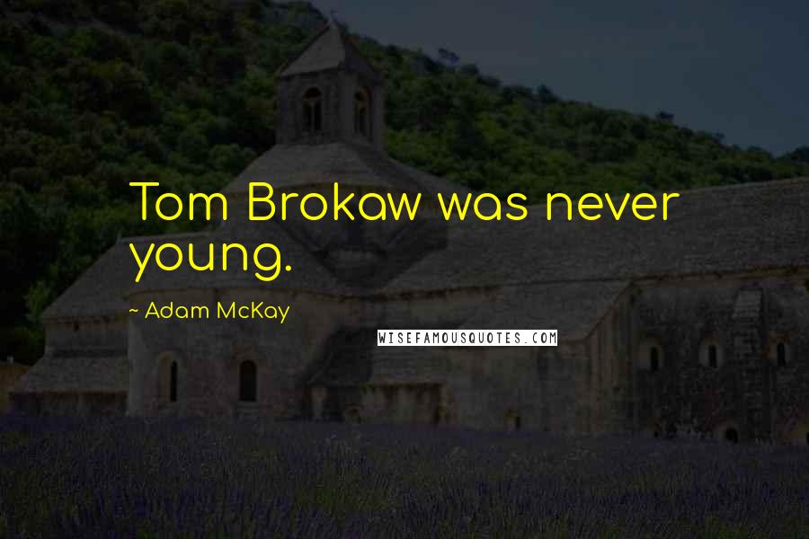 Adam McKay Quotes: Tom Brokaw was never young.
