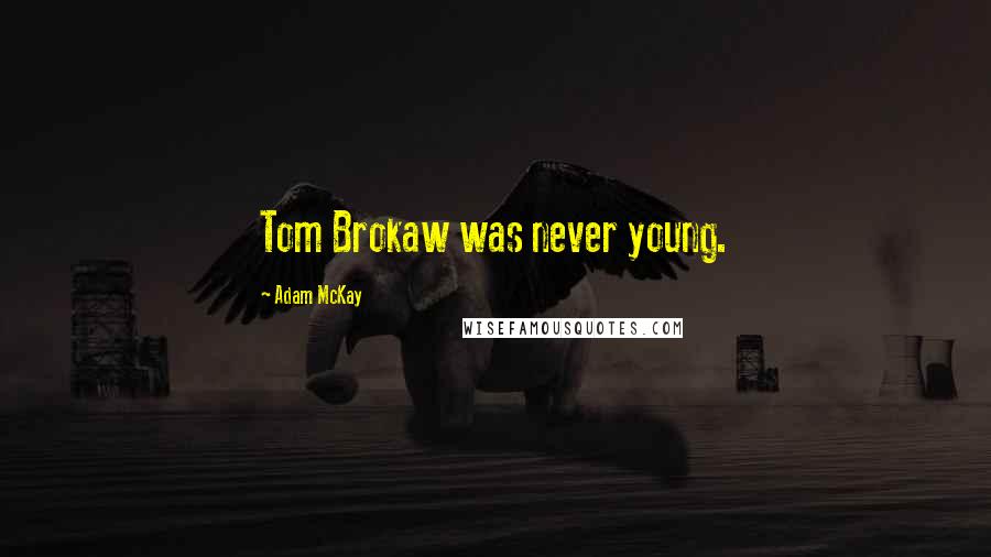 Adam McKay Quotes: Tom Brokaw was never young.
