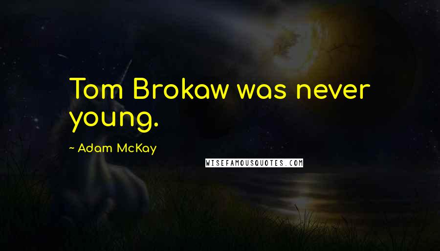 Adam McKay Quotes: Tom Brokaw was never young.