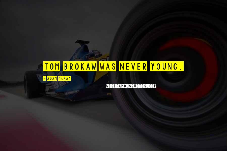 Adam McKay Quotes: Tom Brokaw was never young.