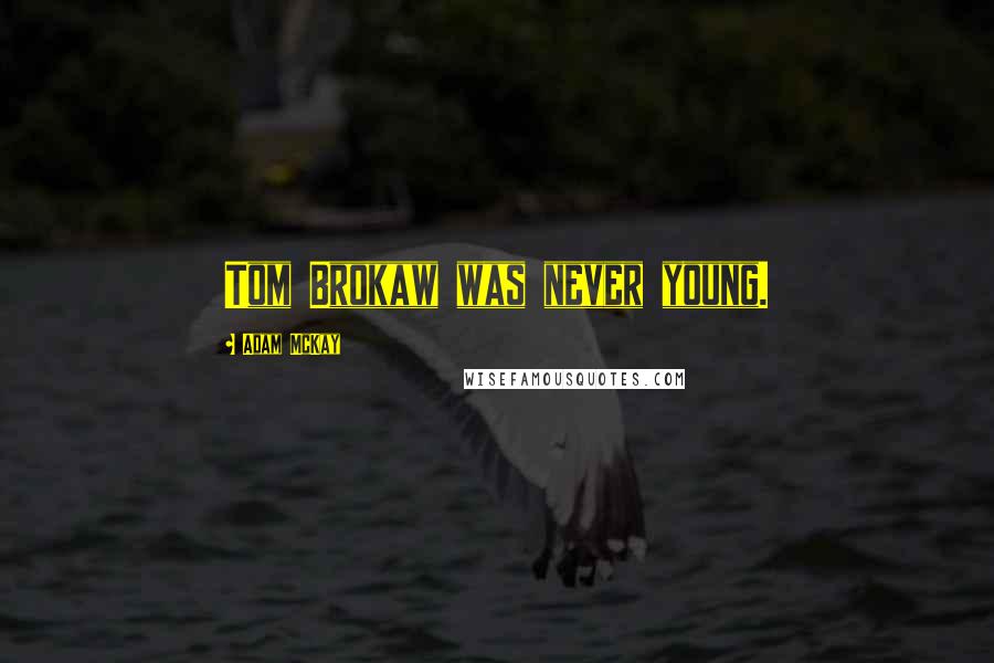 Adam McKay Quotes: Tom Brokaw was never young.
