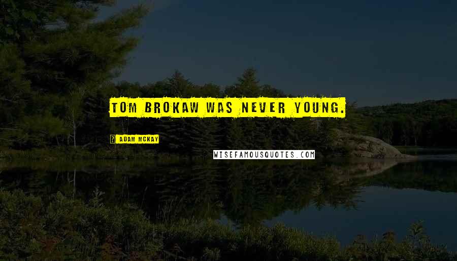 Adam McKay Quotes: Tom Brokaw was never young.
