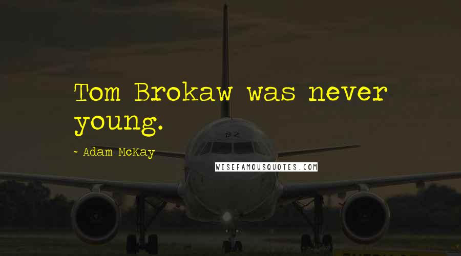 Adam McKay Quotes: Tom Brokaw was never young.