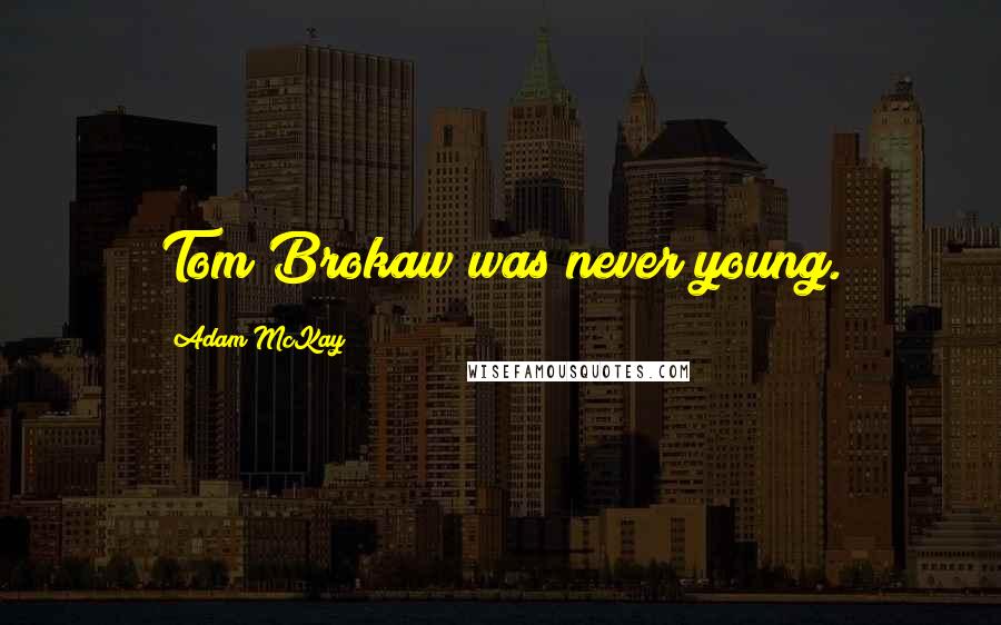 Adam McKay Quotes: Tom Brokaw was never young.