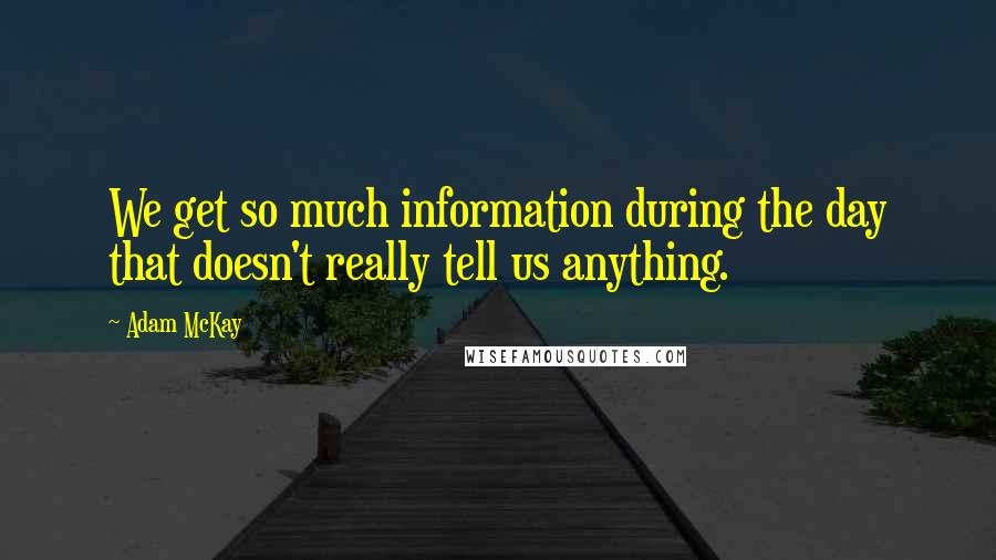 Adam McKay Quotes: We get so much information during the day that doesn't really tell us anything.