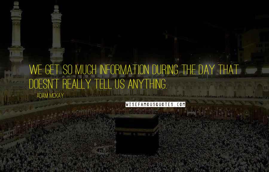 Adam McKay Quotes: We get so much information during the day that doesn't really tell us anything.