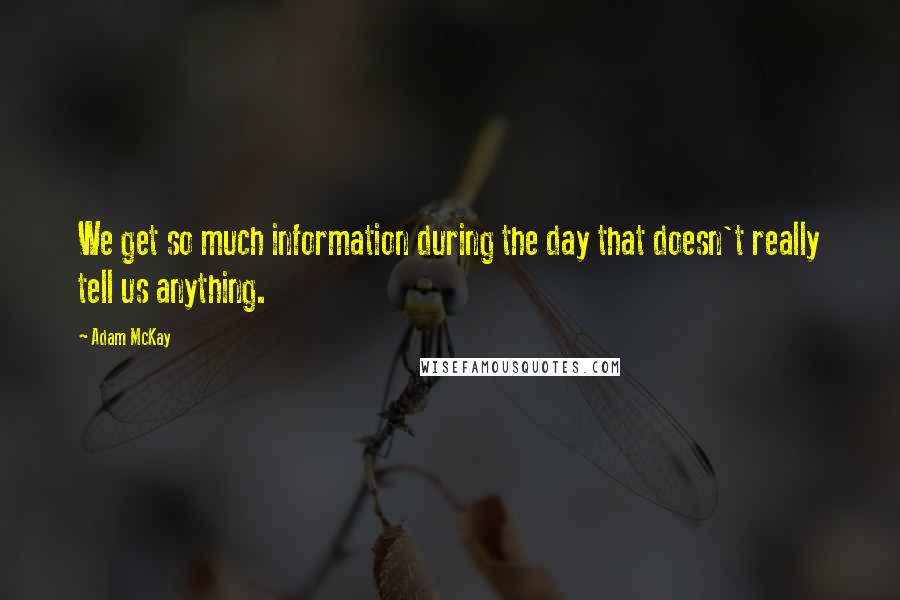 Adam McKay Quotes: We get so much information during the day that doesn't really tell us anything.
