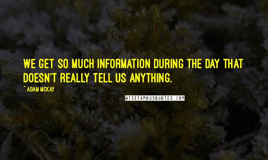 Adam McKay Quotes: We get so much information during the day that doesn't really tell us anything.