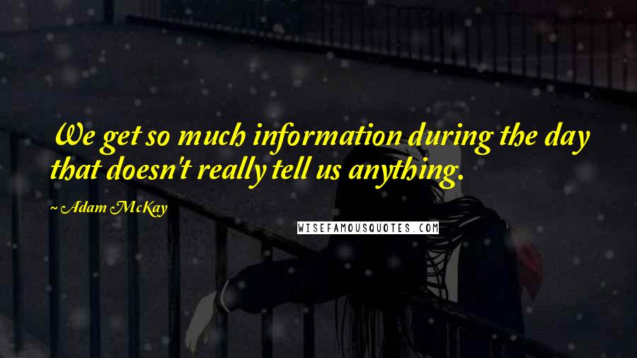 Adam McKay Quotes: We get so much information during the day that doesn't really tell us anything.