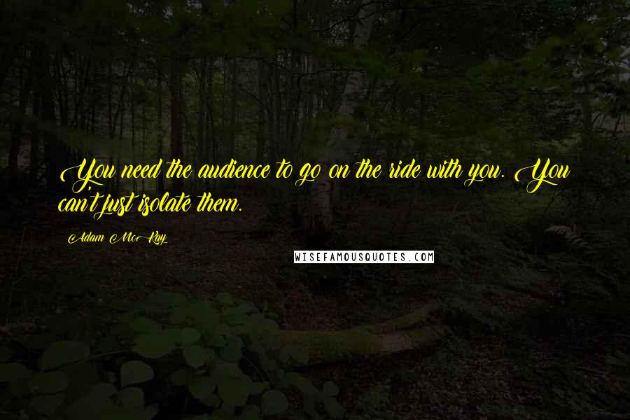 Adam McKay Quotes: You need the audience to go on the ride with you. You can't just isolate them.