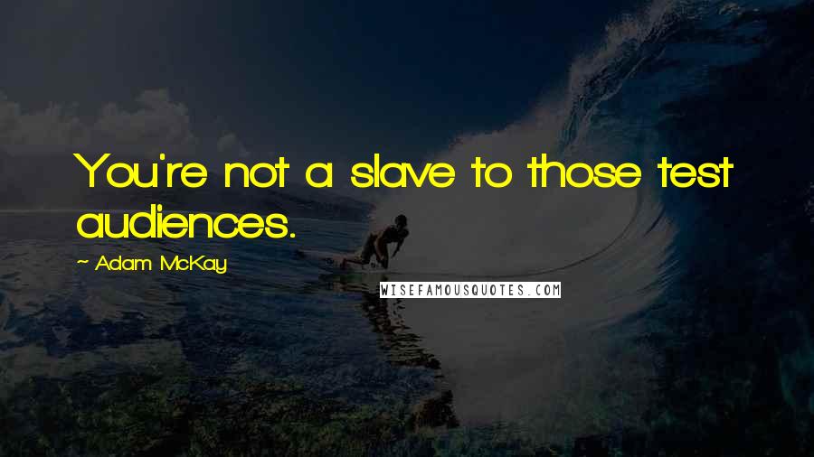 Adam McKay Quotes: You're not a slave to those test audiences.