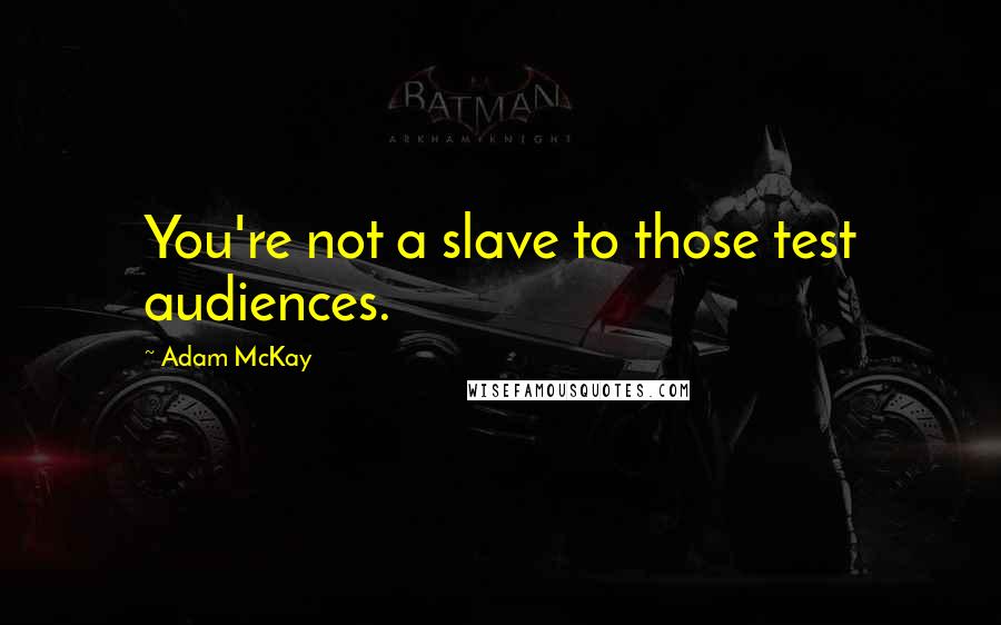 Adam McKay Quotes: You're not a slave to those test audiences.