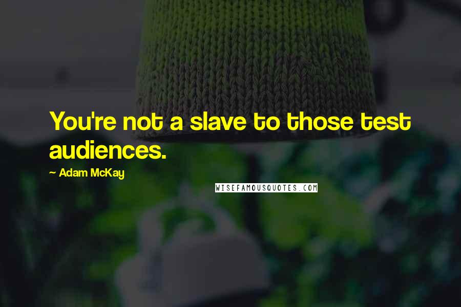 Adam McKay Quotes: You're not a slave to those test audiences.