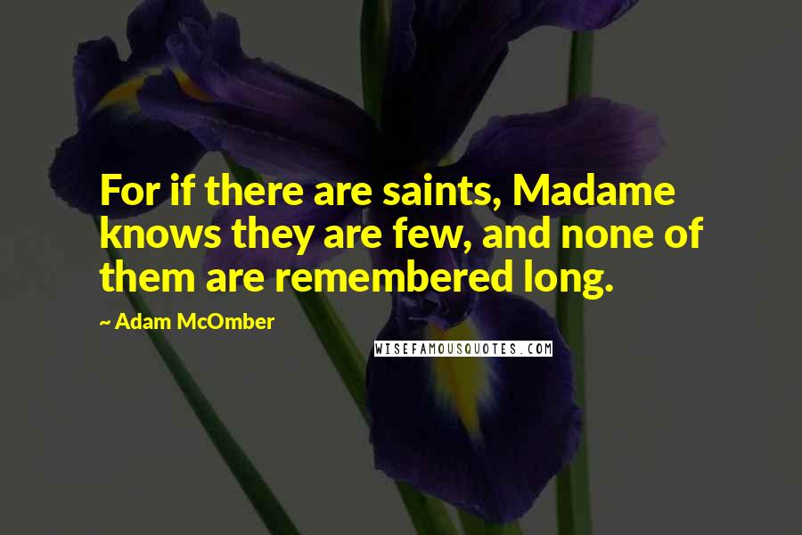 Adam McOmber Quotes: For if there are saints, Madame knows they are few, and none of them are remembered long.