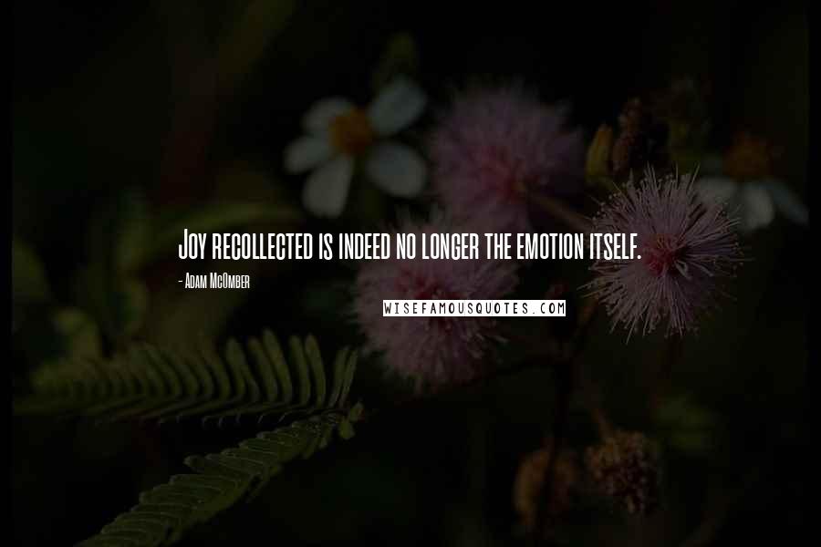 Adam McOmber Quotes: Joy recollected is indeed no longer the emotion itself.