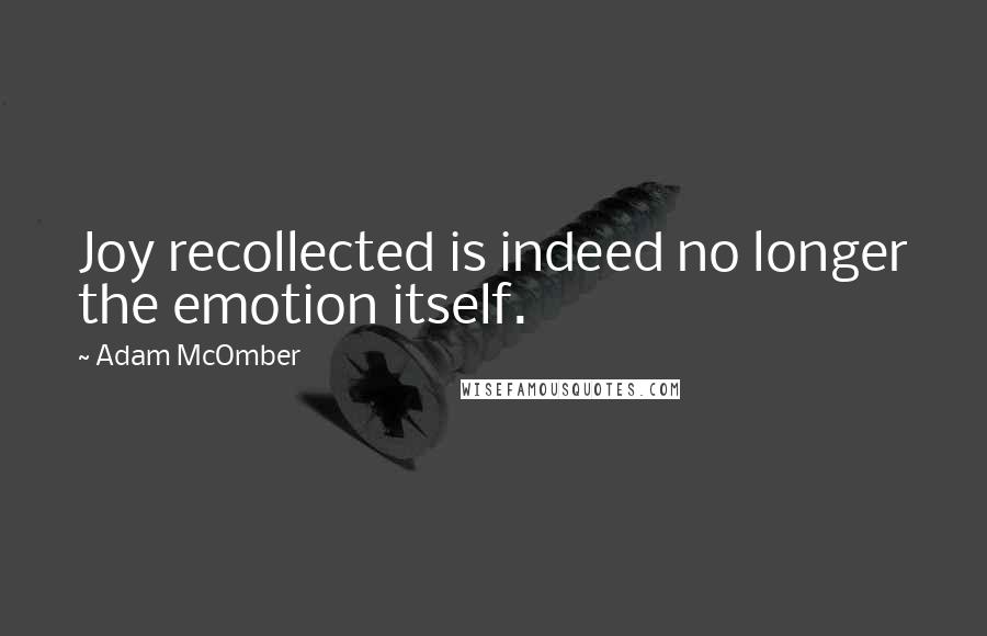 Adam McOmber Quotes: Joy recollected is indeed no longer the emotion itself.