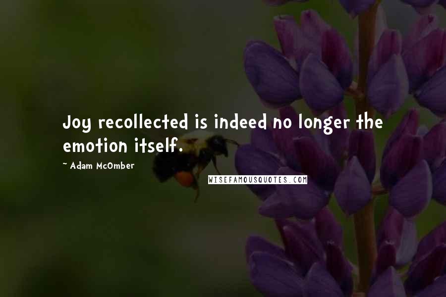 Adam McOmber Quotes: Joy recollected is indeed no longer the emotion itself.
