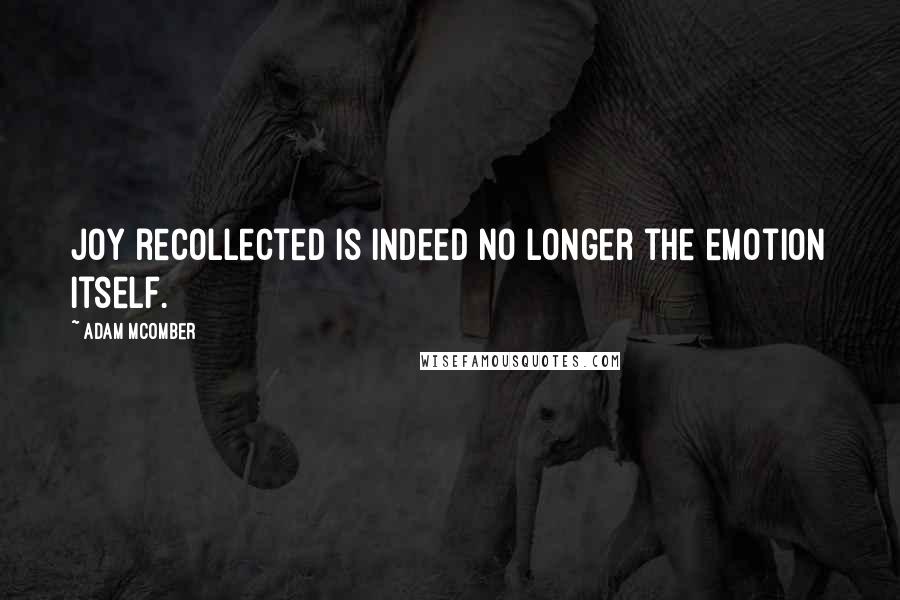 Adam McOmber Quotes: Joy recollected is indeed no longer the emotion itself.