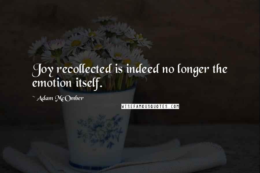 Adam McOmber Quotes: Joy recollected is indeed no longer the emotion itself.