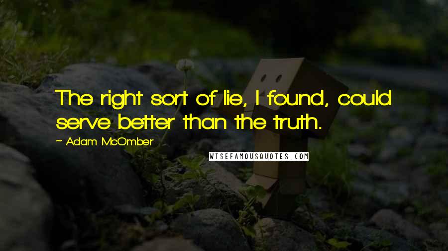 Adam McOmber Quotes: The right sort of lie, I found, could serve better than the truth.