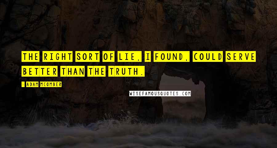 Adam McOmber Quotes: The right sort of lie, I found, could serve better than the truth.