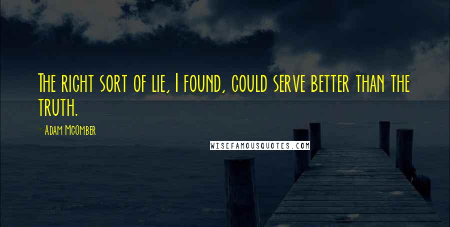 Adam McOmber Quotes: The right sort of lie, I found, could serve better than the truth.