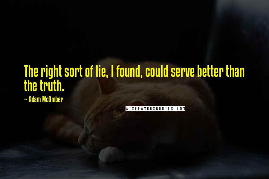 Adam McOmber Quotes: The right sort of lie, I found, could serve better than the truth.