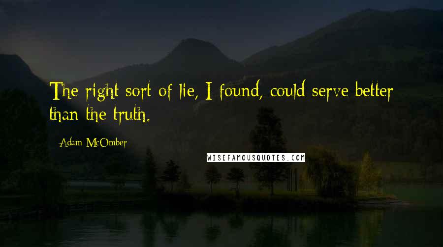 Adam McOmber Quotes: The right sort of lie, I found, could serve better than the truth.