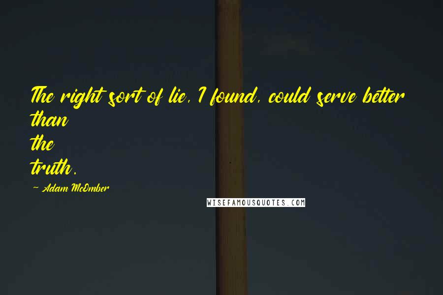 Adam McOmber Quotes: The right sort of lie, I found, could serve better than the truth.