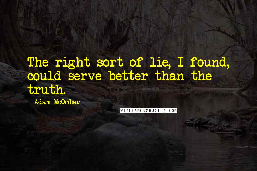 Adam McOmber Quotes: The right sort of lie, I found, could serve better than the truth.