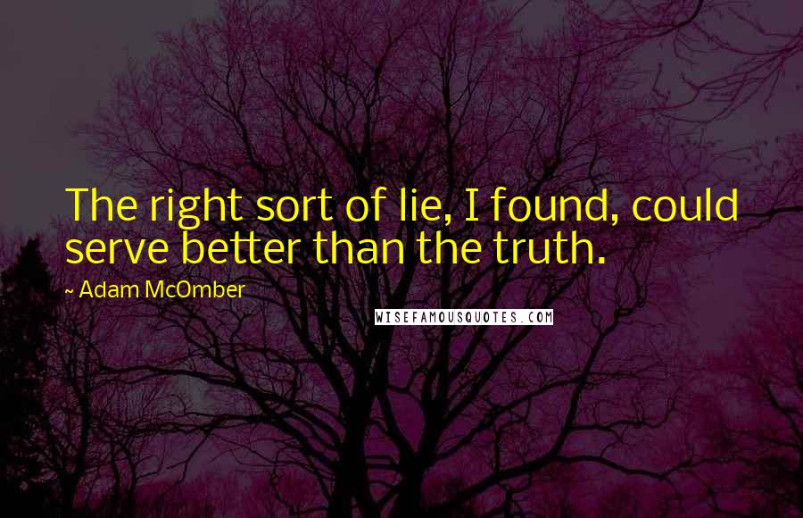 Adam McOmber Quotes: The right sort of lie, I found, could serve better than the truth.