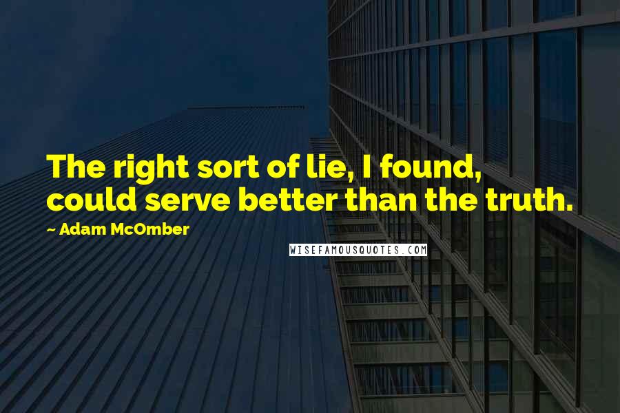 Adam McOmber Quotes: The right sort of lie, I found, could serve better than the truth.