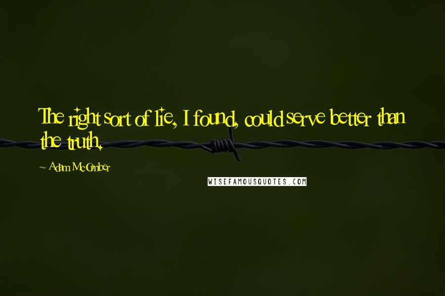 Adam McOmber Quotes: The right sort of lie, I found, could serve better than the truth.