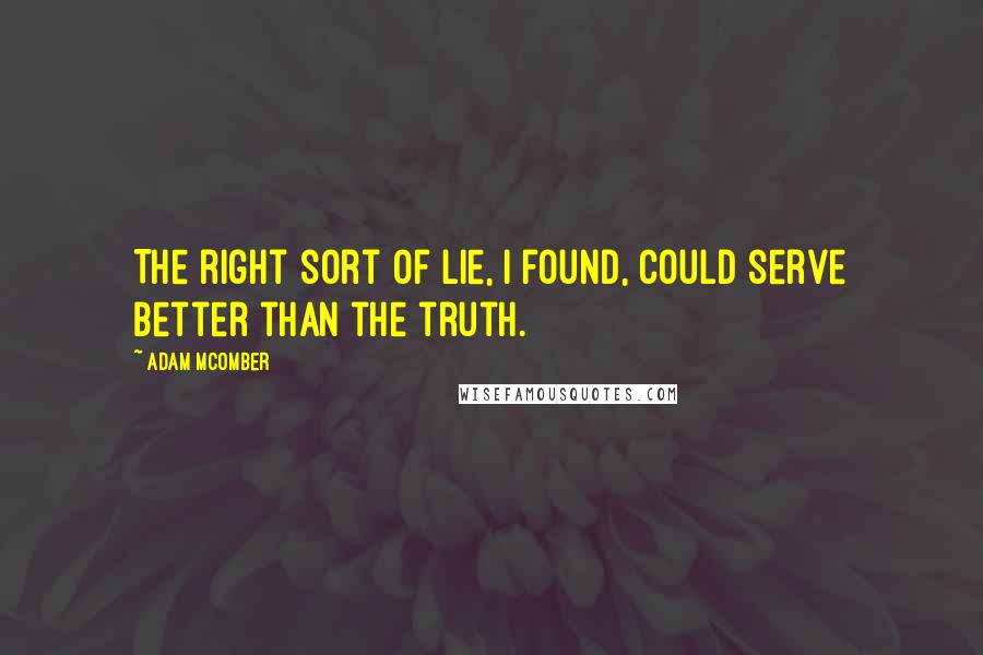 Adam McOmber Quotes: The right sort of lie, I found, could serve better than the truth.