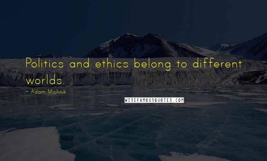 Adam Michnik Quotes: Politics and ethics belong to different worlds.