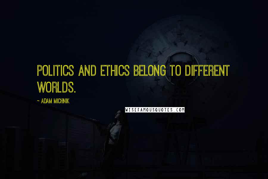 Adam Michnik Quotes: Politics and ethics belong to different worlds.