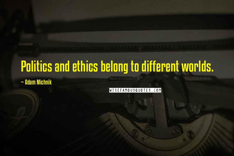 Adam Michnik Quotes: Politics and ethics belong to different worlds.