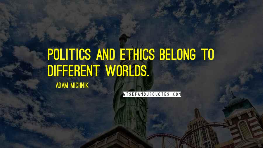 Adam Michnik Quotes: Politics and ethics belong to different worlds.